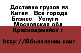 Доставка грузов из Китая - Все города Бизнес » Услуги   . Московская обл.,Красноармейск г.